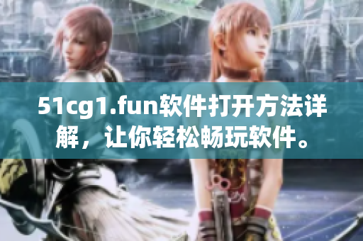 51cg1.fun軟件打開方法詳解，讓你輕松暢玩軟件。