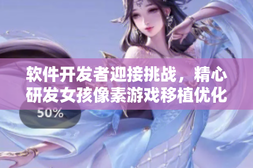 軟件開發(fā)者迎接挑戰(zhàn)，精心研發(fā)女孩像素游戲移植優(yōu)化指南