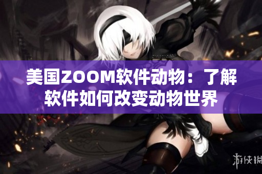 美國ZOOM軟件動(dòng)物：了解軟件如何改變動(dòng)物世界