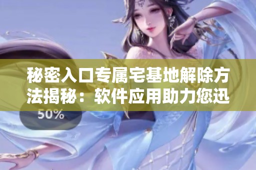 秘密入口專屬宅基地解除方法揭秘：軟件應(yīng)用助力您迅速處理房產(chǎn)疑難問(wèn)題