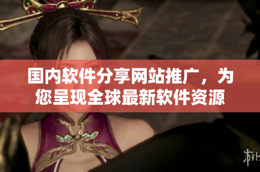 國內(nèi)軟件分享網(wǎng)站推廣，為您呈現(xiàn)全球最新軟件資源