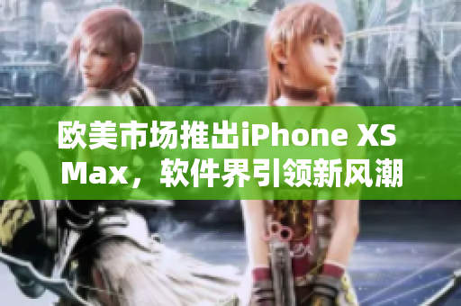 歐美市場(chǎng)推出iPhone XS Max，軟件界引領(lǐng)新風(fēng)潮