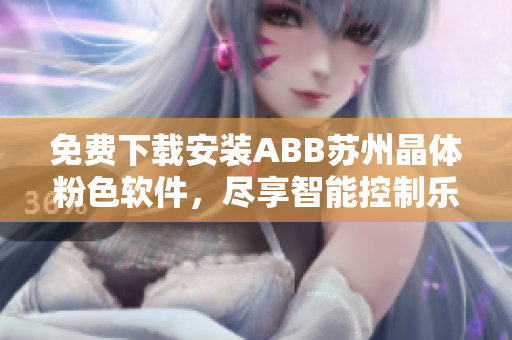 免費下載安裝ABB蘇州晶體粉色軟件，盡享智能控制樂趣