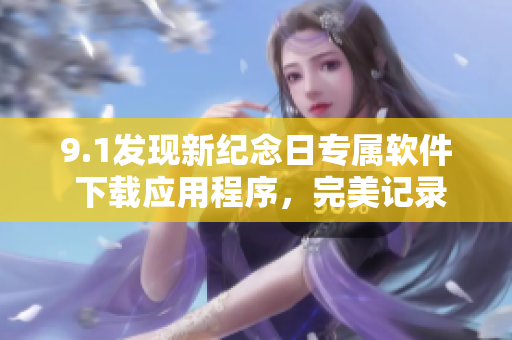 9.1發(fā)現(xiàn)新紀(jì)念日專屬軟件 下載應(yīng)用程序，完美記錄視頻時(shí)刻