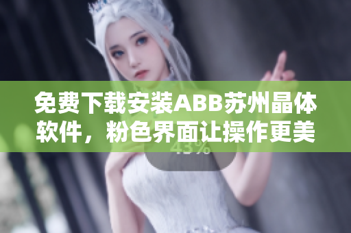 免費下載安裝ABB蘇州晶體軟件，粉色界面讓操作更美觀舒適