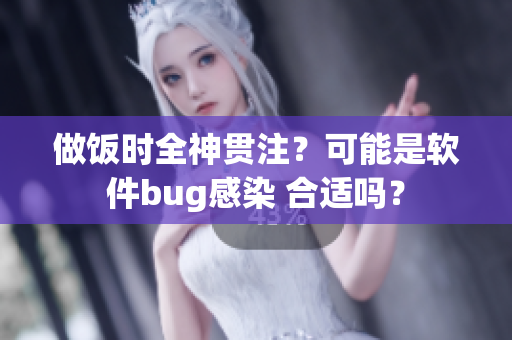 做飯時全神貫注？可能是軟件bug感染 合適嗎？