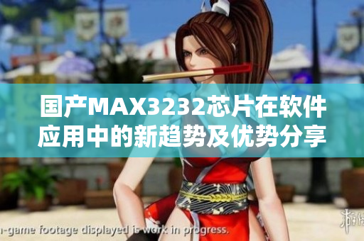 國產(chǎn)MAX3232芯片在軟件應用中的新趨勢及優(yōu)勢分享