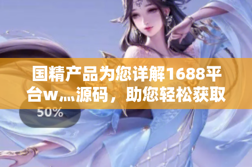 國精產(chǎn)品為您詳解1688平臺(tái)w灬源碼，助您輕松獲取軟件開發(fā)技術(shù)！