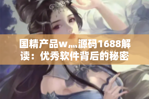 國精產(chǎn)品w灬源碼1688解讀：優(yōu)秀軟件背后的秘密