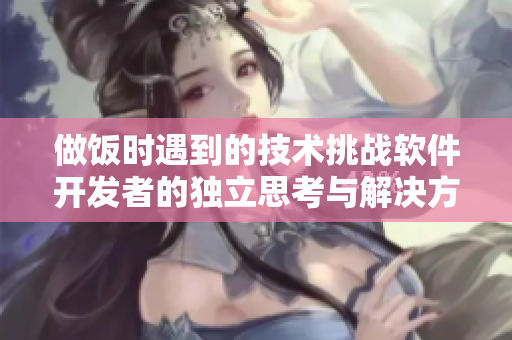 做飯時遇到的技術(shù)挑戰(zhàn)軟件開發(fā)者的獨立思考與解決方案