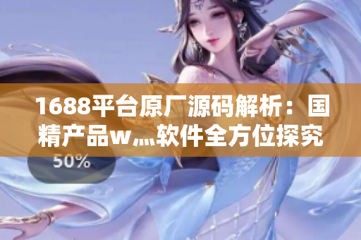 1688平臺原廠源碼解析：國精產(chǎn)品w灬軟件全方位探究