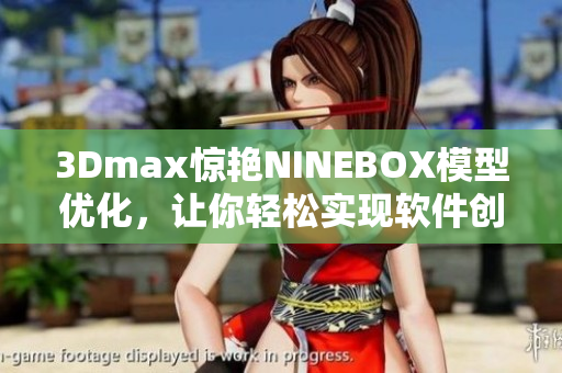 3Dmax驚艷NINEBOX模型優(yōu)化，讓你輕松實(shí)現(xiàn)軟件創(chuàng)意設(shè)計(jì)
