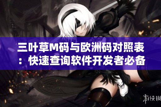 三葉草M碼與歐洲碼對(duì)照表：快速查詢軟件開發(fā)者必備工具。