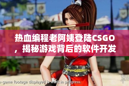 熱血編程老阿姨登陸CSGO，揭秘游戲背后的軟件開發(fā)之道