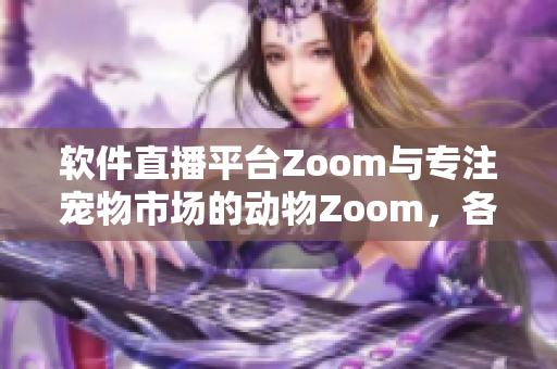 軟件直播平臺(tái)Zoom與專注寵物市場(chǎng)的動(dòng)物Zoom，各具特色