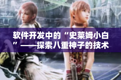 軟件開(kāi)發(fā)中的“史萊姆小白”——探索八重神子的技術(shù)奧秘
