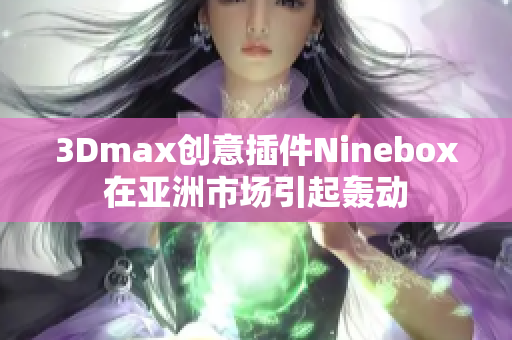 3Dmax創(chuàng)意插件Ninebox在亞洲市場引起轟動