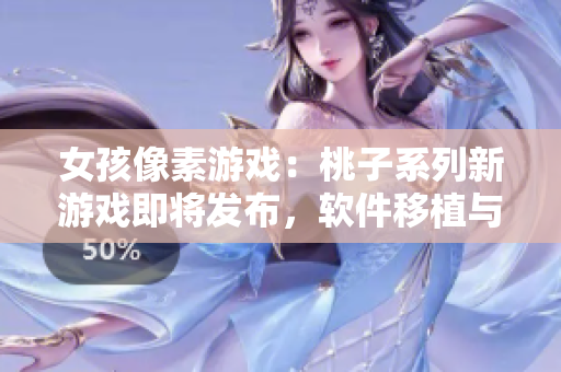 女孩像素游戲：桃子系列新游戲即將發(fā)布，軟件移植與調養(yǎng)全解析