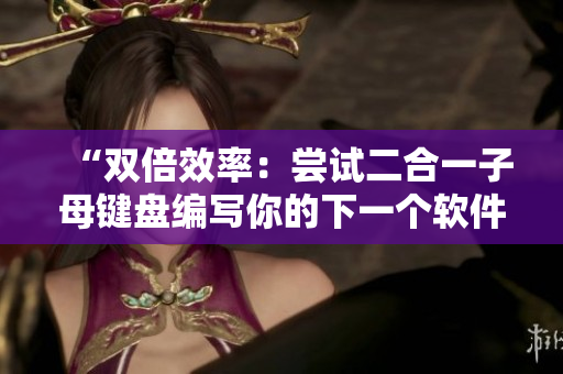 “雙倍效率：嘗試二合一子母鍵盤編寫你的下一個軟件文章”