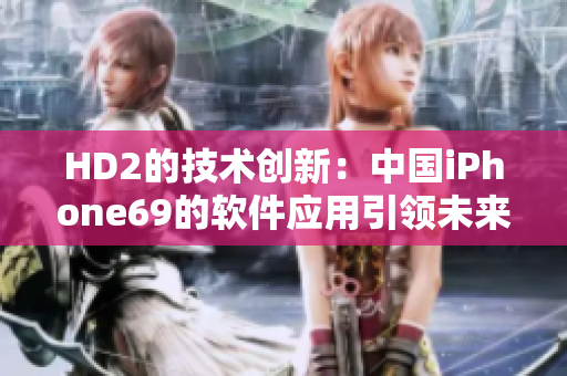 HD2的技術(shù)創(chuàng)新：中國iPhone69的軟件應用引領未來