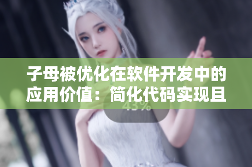 子母被優(yōu)化在軟件開發(fā)中的應(yīng)用價(jià)值：簡化代碼實(shí)現(xiàn)且提高程序性能
