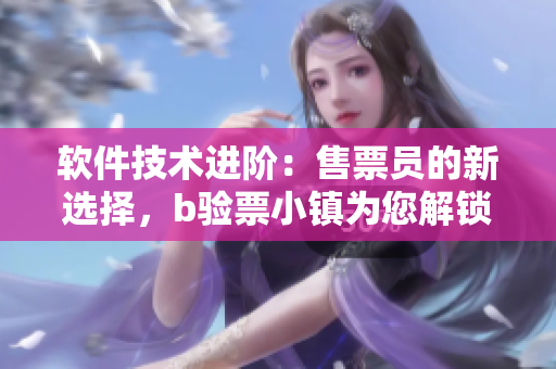 軟件技術(shù)進階：售票員的新選擇，b驗票小鎮(zhèn)為您解鎖創(chuàng)新體驗