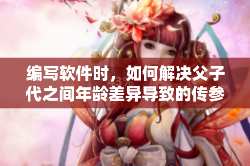編寫軟件時，如何解決父子代之間年齡差異導致的傳參問題？