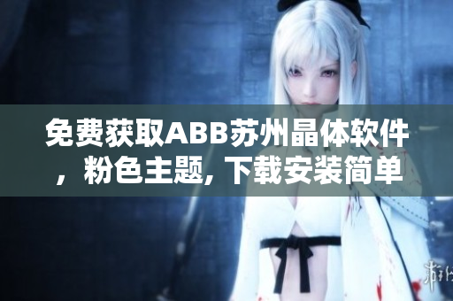 免費獲取ABB蘇州晶體軟件，粉色主題, 下載安裝簡單易行