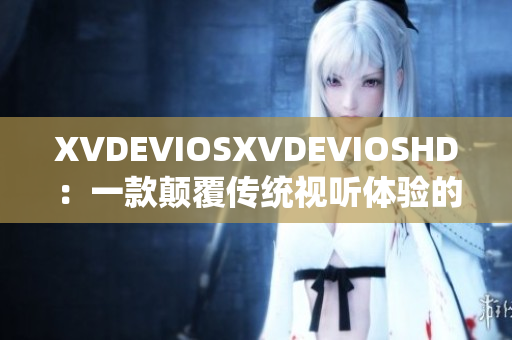 XVDEVIOSXVDEVIOSHD：一款顛覆傳統(tǒng)視聽體驗的軟件神器