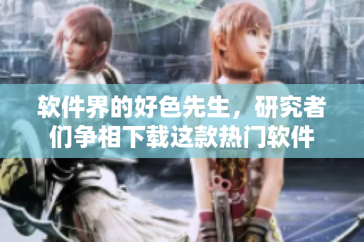 軟件界的好色先生，研究者們爭(zhēng)相下載這款熱門軟件