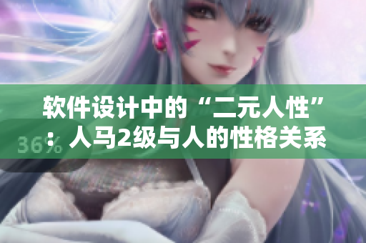軟件設(shè)計中的“二元人性”：人馬2級與人的性格關(guān)系解析