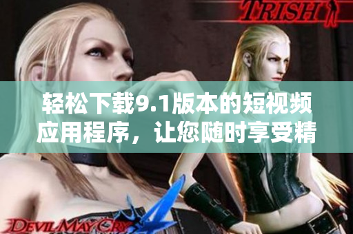 輕松下載9.1版本的短視頻應(yīng)用程序，讓您隨時(shí)享受精彩視頻。