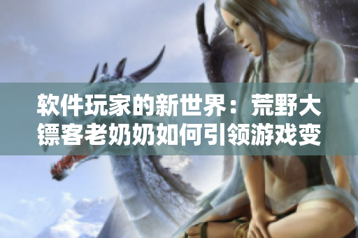 軟件玩家的新世界：荒野大鏢客老奶奶如何引領(lǐng)游戲變革