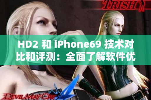 HD2 和 iPhone69 技術(shù)對(duì)比和評(píng)測(cè)：全面了解軟件優(yōu)劣