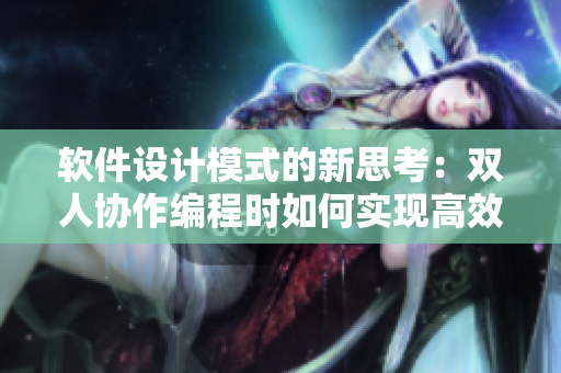 軟件設(shè)計(jì)模式的新思考：雙人協(xié)作編程時(shí)如何實(shí)現(xiàn)高效溝通和協(xié)作