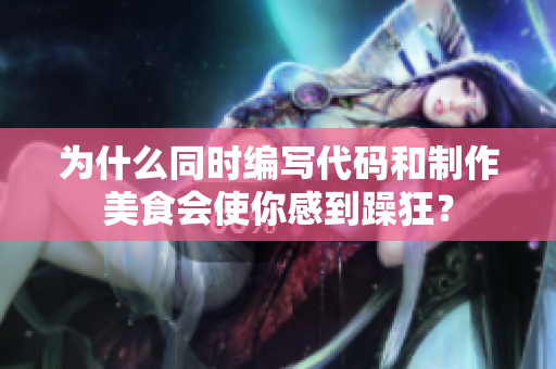 為什么同時(shí)編寫代碼和制作美食會(huì)使你感到躁狂？