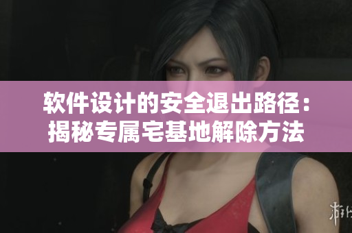 軟件設(shè)計(jì)的安全退出路徑：揭秘專屬宅基地解除方法