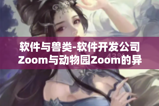 軟件與獸類-軟件開發(fā)公司Zoom與動物園Zoom的異曲同工