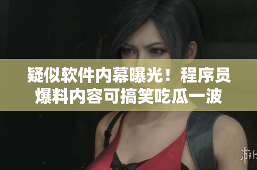 疑似軟件內(nèi)幕曝光！程序員爆料內(nèi)容可搞笑吃瓜一波