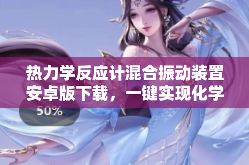 熱力學反應計混合振動裝置安卓版下載，一鍵實現(xiàn)化學反應控制