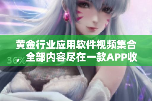 黃金行業(yè)應(yīng)用軟件視頻集合，全部內(nèi)容盡在一款A(yù)PP收錄