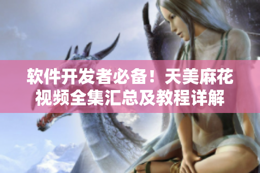 軟件開發(fā)者必備！天美麻花視頻全集匯總及教程詳解