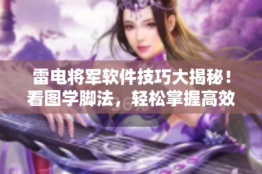 雷電將軍軟件技巧大揭秘！看圖學腳法，輕松掌握高效軟件操作竅門