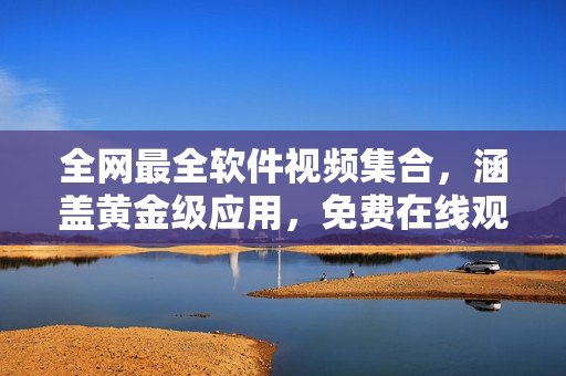 全網(wǎng)最全軟件視頻集合，涵蓋黃金級應(yīng)用，免費在線觀看