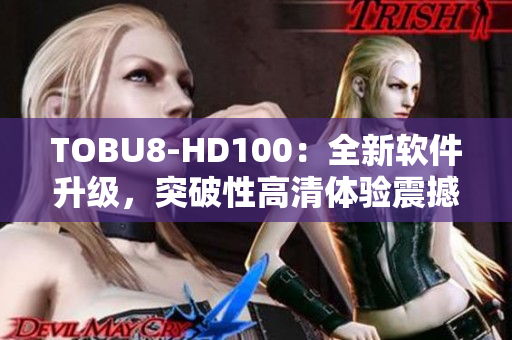TOBU8-HD100：全新軟件升級(jí)，突破性高清體驗(yàn)震撼發(fā)布