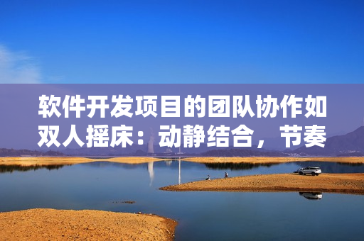 軟件開發(fā)項(xiàng)目的團(tuán)隊(duì)協(xié)作如雙人搖床：動(dòng)靜結(jié)合，節(jié)奏緊湊