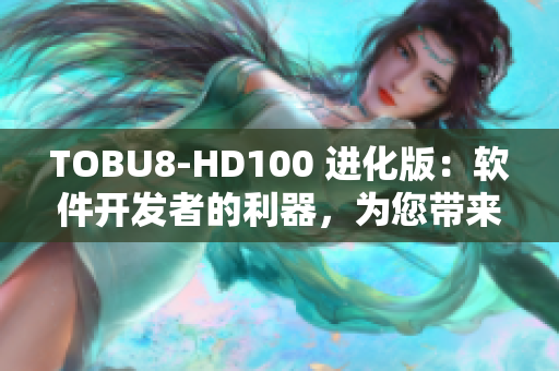 TOBU8-HD100 進(jìn)化版：軟件開發(fā)者的利器，為您帶來更高效的編程體驗(yàn)
