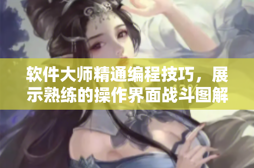 軟件大師精通編程技巧，展示熟練的操作界面戰(zhàn)斗圖解