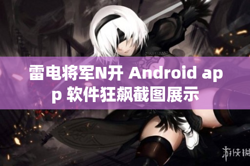 雷電將軍N開(kāi) Android app 軟件狂飆截圖展示