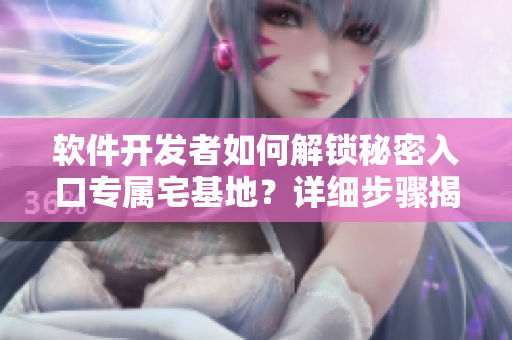 軟件開發(fā)者如何解鎖秘密入口專屬宅基地？詳細(xì)步驟揭秘！